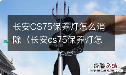 长安cs75保养灯怎么清除 长安CS75保养灯怎么消除