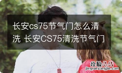 长安cs75节气门怎么清洗 长安CS75清洗节气门