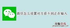 微信怎么设置对方看不到正在输入