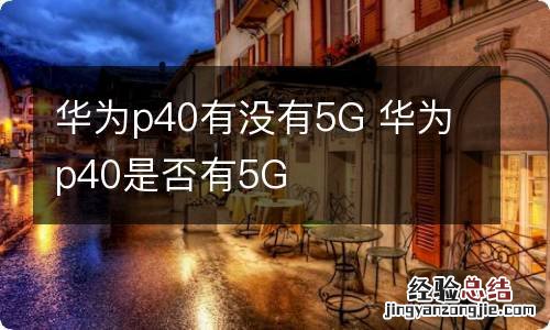 华为p40有没有5G 华为p40是否有5G