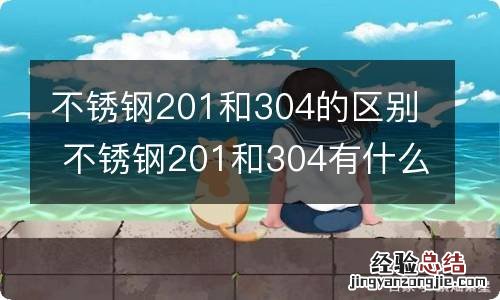 不锈钢201和304的区别 不锈钢201和304有什么不同
