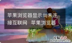 苹果浏览器显示尚未连接互联网苹果浏览器显示尚未连接互联网解决办法