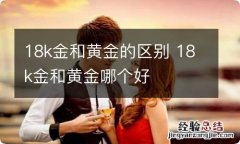 18k金和黄金的区别 18k金和黄金哪个好