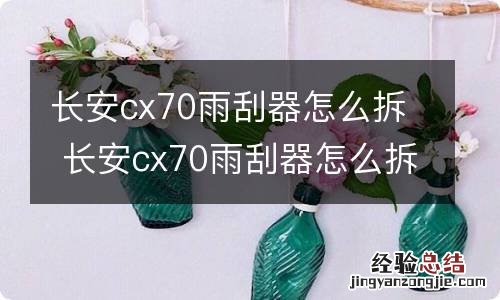 长安cx70雨刮器怎么拆 长安cx70雨刮器怎么拆装的图解