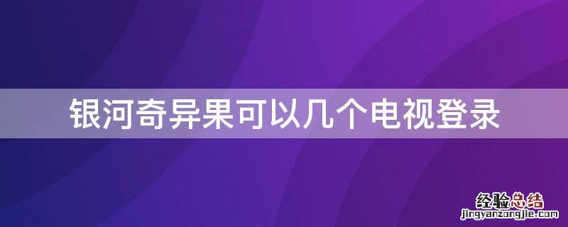 银河奇异果可以几个电视登录