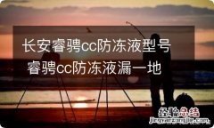 长安睿骋cc防冻液型号 睿骋cc防冻液漏一地