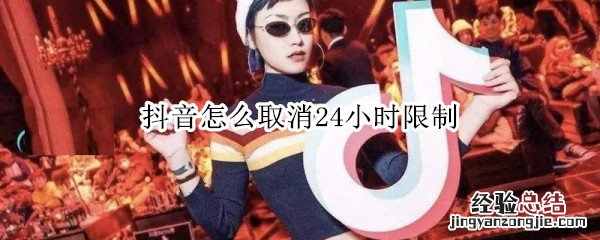 抖音怎么取消24小时限制