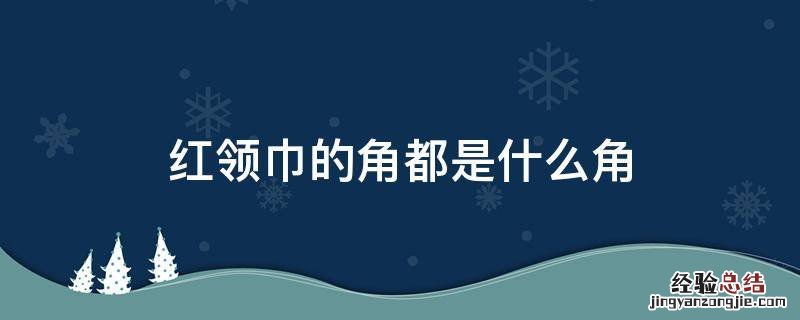 红领巾的角都是什么角