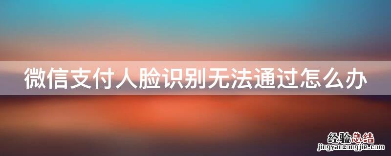 微信支付人脸识别无法通过怎么办