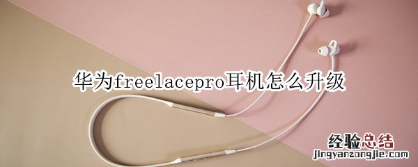 华为freelacepro耳机怎么升级