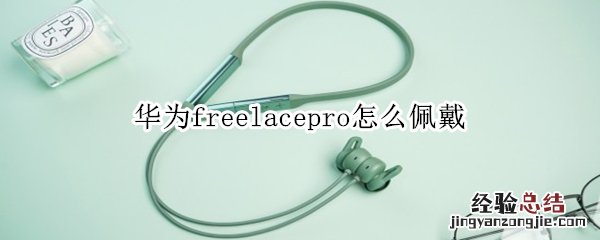 华为freelacepro怎么佩戴