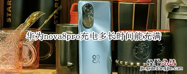 华为nova8pro充电多长时间能充满