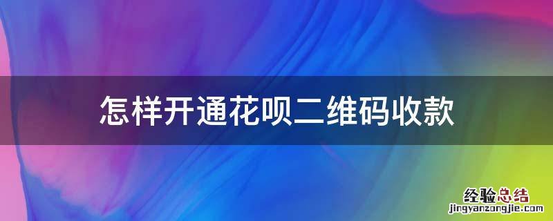 怎样开通花呗二维码收款