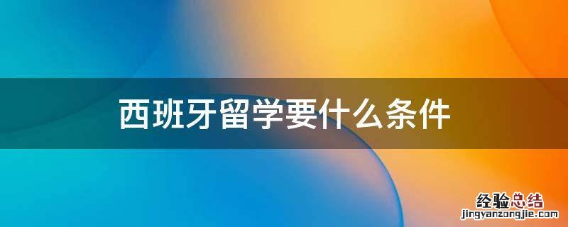 西班牙留学要什么条件