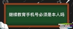 继续教育手机号必须是本人吗