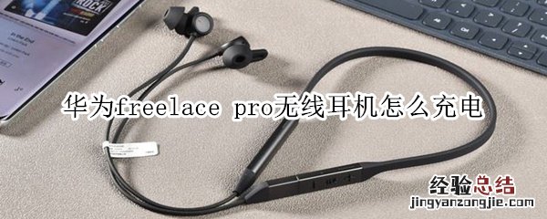 华为freelace pro无线耳机怎么充电