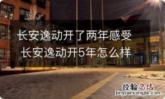 长安逸动开了两年感受 长安逸动开5年怎么样