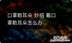 口罩勒耳朵 妙招 戴口罩勒耳朵怎么办