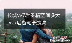 长城vv7后备箱空间多大 vv7后备箱长宽高