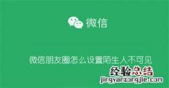 微信朋友圈怎么设置陌生人不可见苹果 微信朋友圈怎么设置陌生人不可见