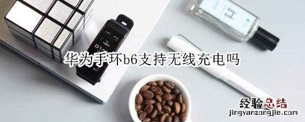 华为手环b6支持无线充电吗