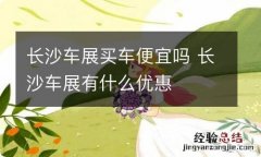 长沙车展买车便宜吗 长沙车展有什么优惠