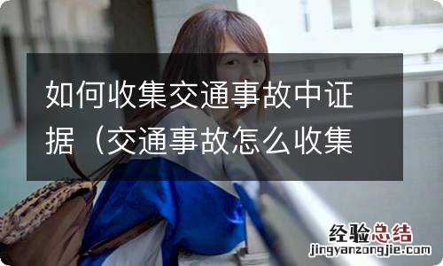 交通事故怎么收集证据 如何收集交通事故中证据