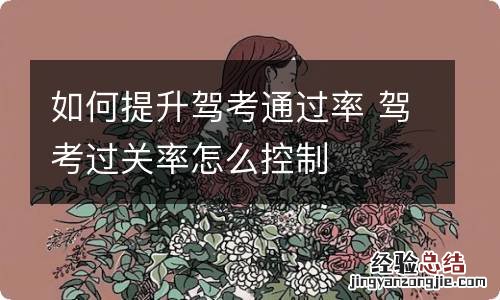 如何提升驾考通过率 驾考过关率怎么控制