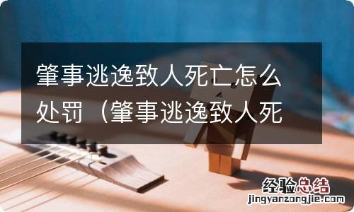 肇事逃逸致人死亡罚款多少 肇事逃逸致人死亡怎么处罚