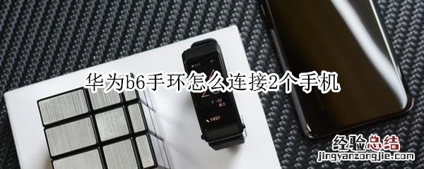 华为b6手环怎么连接2个手机