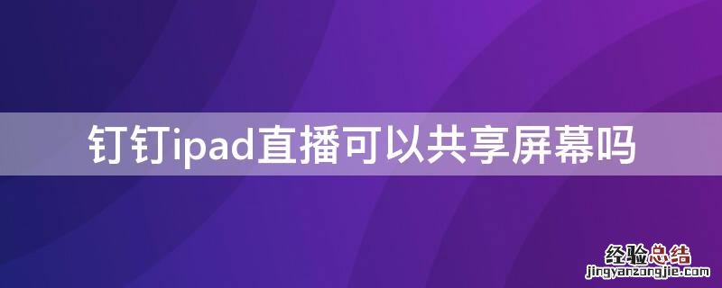 钉钉ipad直播可以共享屏幕吗