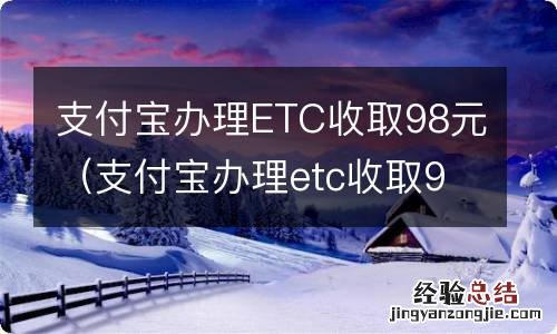 支付宝办理etc收取98元返还吗 支付宝办理ETC收取98元