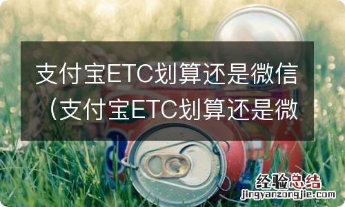 支付宝ETC划算还是微信 支付宝ETC划算还是微信