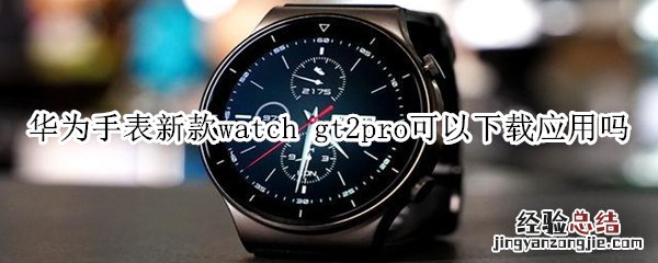 华为手表新款watch gt2pro可以下载应用吗