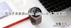 华为手表新款watch gt2pro怎么下载歌曲