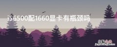 i56500配1660显卡有瓶颈吗