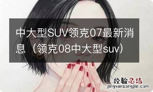 领克08中大型suv 中大型SUV领克07最新消息