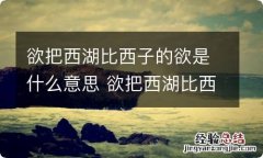 欲把西湖比西子的欲是什么意思 欲把西湖比西子的欲怎么解释