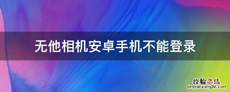 无他相机安卓手机不能登录