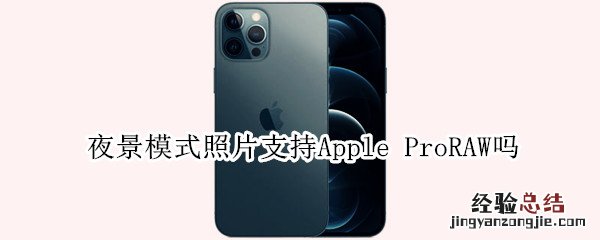 夜景模式照片支持Apple ProRAW吗