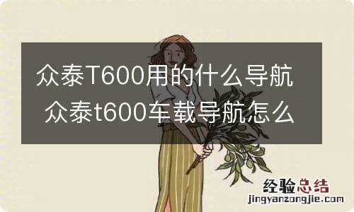 众泰T600用的什么导航 众泰t600车载导航怎么换成高德地图