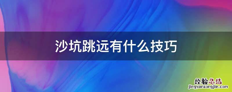 沙坑跳远有什么技巧