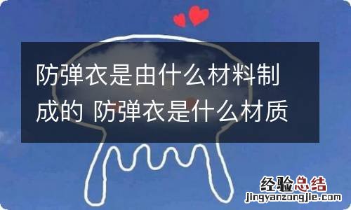 防弹衣是由什么材料制成的 防弹衣是什么材质