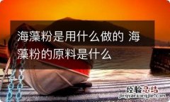 海藻粉是用什么做的 海藻粉的原料是什么