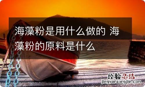 海藻粉是用什么做的 海藻粉的原料是什么