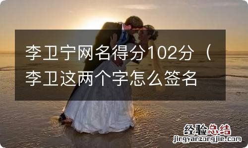 李卫这两个字怎么签名 李卫宁网名得分102分