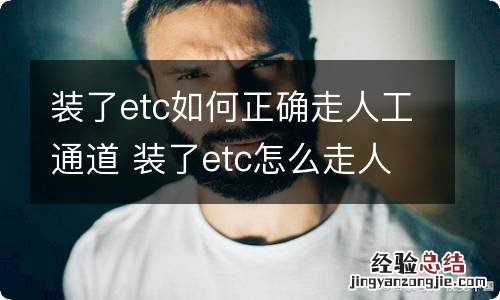 装了etc如何正确走人工通道 装了etc怎么走人工通道