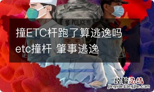 撞ETC杆跑了算逃逸吗 etc撞杆 肇事逃逸