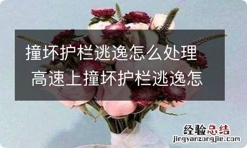 撞坏护栏逃逸怎么处理 高速上撞坏护栏逃逸怎么处理