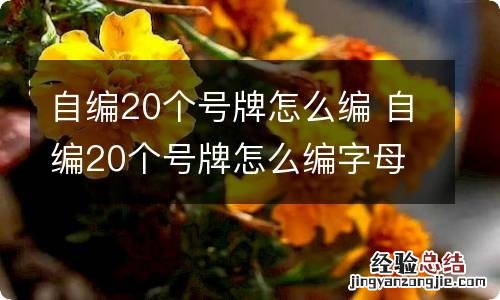 自编20个号牌怎么编 自编20个号牌怎么编字母和数字